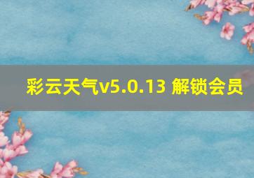 彩云天气v5.0.13 解锁会员